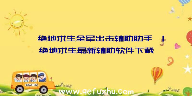 「绝地求生全军出击辅助助手」|绝地求生最新辅助软件下载